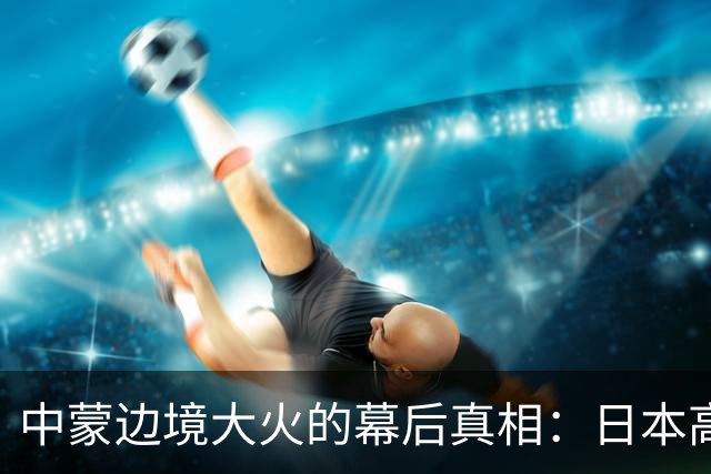 中蒙边境大火的幕后真相：日本高管引发灾难却只赔偿蒙古