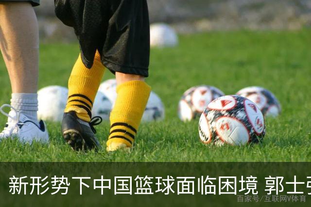 新形势下中国篮球面临困境 郭士强与宫鲁鸣引发讨论